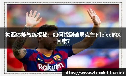 梅西体能教练揭秘：如何找到破局克鲁Fileice的X因素？
