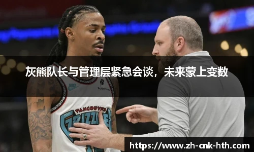 灰熊队长与管理层紧急会谈，未来蒙上变数