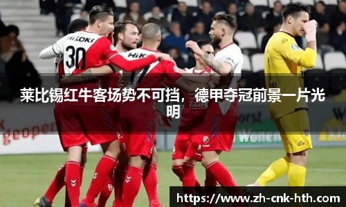 莱比锡红牛客场势不可挡，德甲夺冠前景一片光明